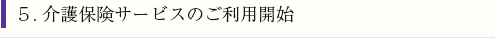 5.介護保険サービスのご利用開始