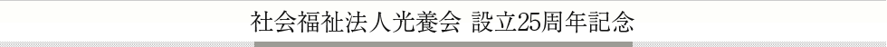 社会福祉法人光養会 設立25周年記念