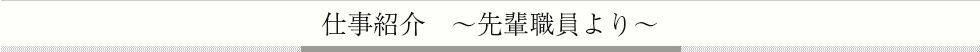 仕事紹介 ～先輩職員より～